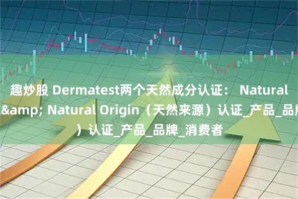 趣炒股 Dermatest两个天然成分认证： Natural 天然认证& Natural Origin（天然来源）认证_产品_品牌_消费者