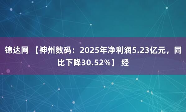 锦达网 【神州数码：2025年净利润5.23亿元，同比下降30.52%】 经