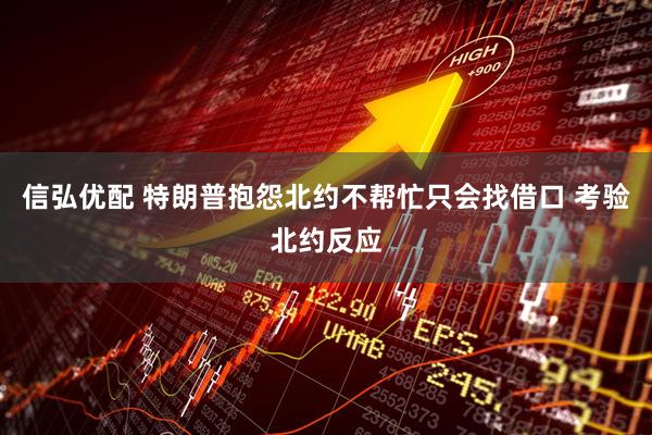 信弘优配 特朗普抱怨北约不帮忙只会找借口 考验北约反应